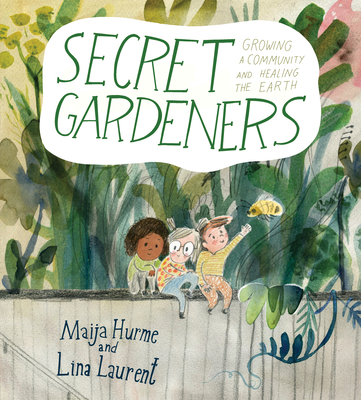 Secret Gardeners: Growing a Community and Healing the Earth - Maija Hurme