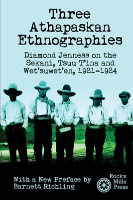 Three Athapaskan Ethnographies: Diamond Jenness on the Sekani, Tsuu T'ina and Wet'suwet'en, 1921-1924 - Diamond Jenness