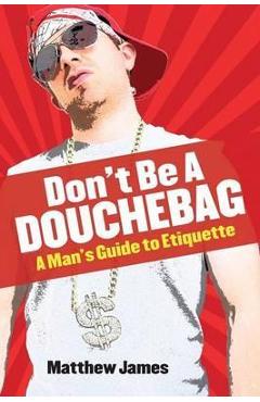Coperta cărții 'Don't be a Douchebag: A Man's Guide to Etiquette - Matthew James'