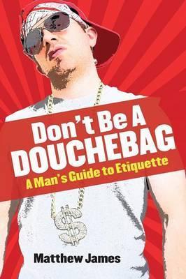 Coperta cărții 'Don't be a Douchebag: A Man's Guide to Etiquette - Matthew James'
