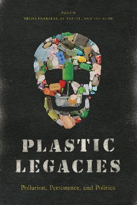 Plastic Legacies: Pollution, Persistence, and Politics - Trisia Farrelly