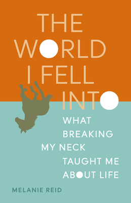 The World I Fell Into: What Breaking My Neck Taught Me about Life - Melanie Reid