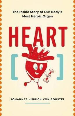 Heart: The Inside Story of Our Body's Most Heroic Organ - Johannes Hinrich Von Borstel