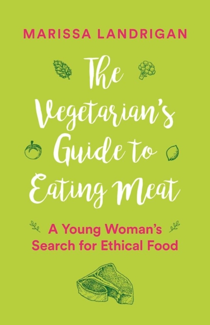 The Vegetarian's Guide to Eating Meat: A Young Woman's Search for Ethical Food - Marissa Landrigan