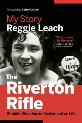 The Riverton Rifle: My Story: Straight Shooting on Hockey and on Life - Reggie Leach