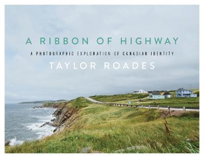 A Ribbon of Highway: A Photographic Exploration of Canadian Identity - Taylor Roades