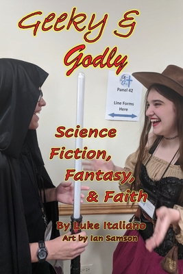 Geeky & Godly: Science Fiction, Fantasy, & Faith - Luke Italiano