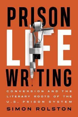 Prison Life Writing: Conversion and the Literary Roots of the U.S. Prison System - Simon Rolston