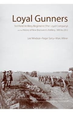 Poza produsului Loyal Gunners: 3rd Field Artillery Regiment (the Loyal Company) and the History of New Brunswick's Artillery, 1893-2012 - Lee Windsor