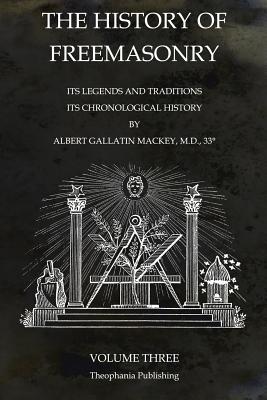 The History of Freemasonry Volume 3: Its Legends and Traditions, Its Chronological History - Albert Gallatin Mackey