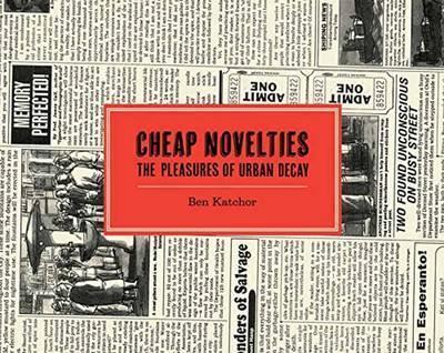 Cheap Novelties: The Pleasures of Urban Decay - Ben Katchor