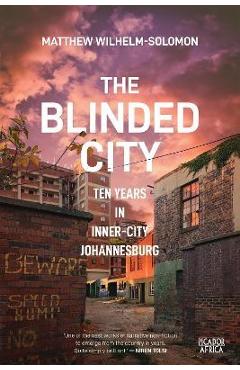 Coperta cărții 'The Blinded City: Ten Years In Inner-City Johannesburg - Matthew Wilhelm-solomon'