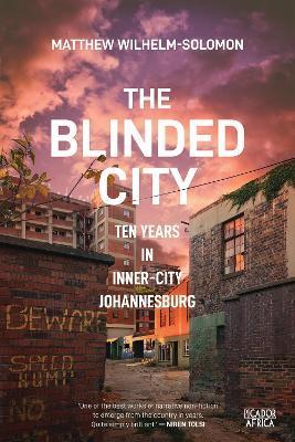 The Blinded City: Ten Years In Inner-City Johannesburg - Matthew Wilhelm-solomon