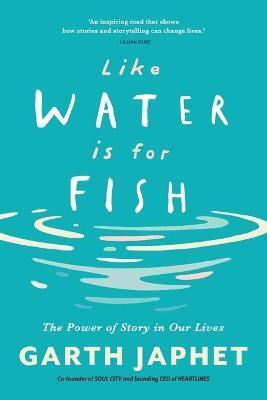 Like Water is for Fish: The Power of Story in Our Lives - Garth Japhet