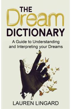 The Dream Dictionary: A Guide to Understanding and Interpreting Your Dreams - Lauren Lingard