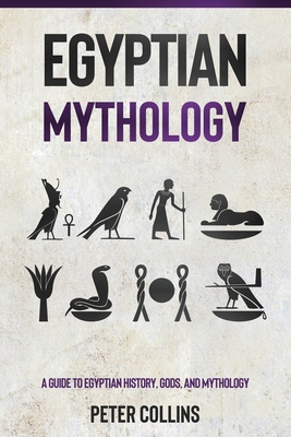 Egyptian Mythology: A Guide to Egyptian History, Gods, and Mythology - Peter Collins
