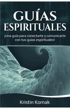 Coperta cărții 'Guías Espirituales: ¡Una guía para conectarte y comunicarte con tus guías espirituales! - Kristin Komak'