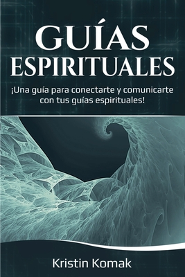 Coperta cărții 'Guías Espirituales: ¡Una guía para conectarte y comunicarte con tus guías espirituales! - Kristin Komak'