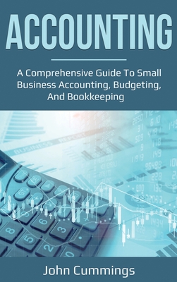 Accounting: A Comprehensive Guide to Small Business Accounting, Budgeting, and Bookkeeping - John Cummings