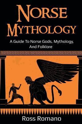 Norse Mythology: A Guide to Norse Gods, Mythology, and Folklore - Ross Romano