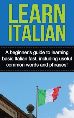 Learn Italian: A beginner's guide to learning basic Italian fast, including useful common words and phrases! - Adrian Alfaro