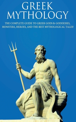 Greek Mythology: The Complete Guide to Greek Gods & Goddesses, Monsters, Heroes, and the Best Mythological Tales! - Peter Komak
