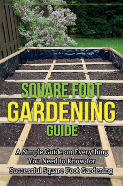 Square Foot Gardening Guide: A simple guide on everything you need to know for successful square foot gardening - Steve Ryan