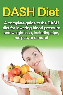 DASH Diet: A Complete Guide to the Dash Diet for Lowering Blood Pressure and Weight Loss, Including Tips, Recipes, and More! - Samantha Welti