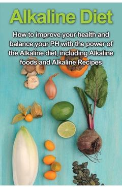 Coperta cărții 'Alkaline Diet: How to Improve Your Health and Balance Your PH with the Power of the Alkaline Diet, including Alkaline'