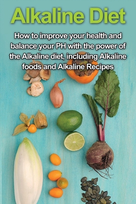 Alkaline Diet: How to Improve Your Health and Balance Your PH with the Power of the Alkaline Diet, including Alkaline Foods and Alkal - Samantha Welti