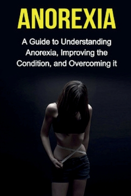 Anorexia: A guide to understanding anorexia, improving the condition, and overcoming it - Sarah Meekes