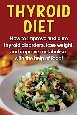 Thyroid Diet: How to improve and cure thyroid disorders, lose weight, and improve metabolism with the help of food! - Robert Jacobson