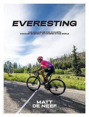 Everesting: The Challenge for Cyclists: Conquer Everest Anywhere in the World - Matt De Neef