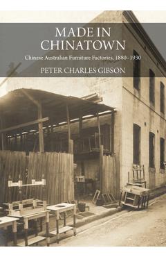 Coperta cărții 'Made in Chinatown: Chinese Australian Furniture Factories, 1880-1930 - Peter Charles Gibson'