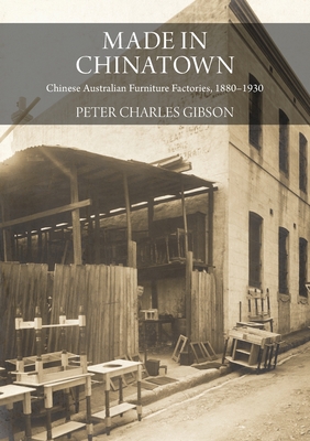 Coperta cărții 'Made in Chinatown: Chinese Australian Furniture Factories, 1880-1930 - Peter Charles Gibson'