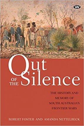 Out of the Silence: The history and memory of South Australia's frontier wars - Robert Foster