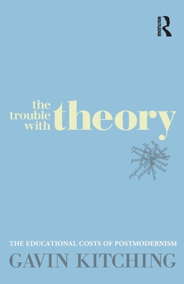 The Trouble with Theory: The Educational Costs of Postmodernism - Gavin Kitching