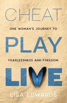 Cheat Play Live: one woman's journey to fearlessness and freedom - Lisa Edwards