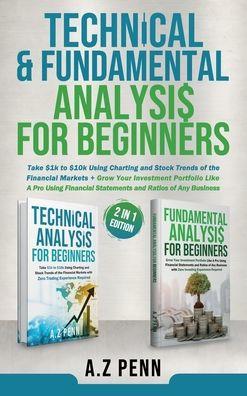 Technical & Fundamental Analysis for Beginners 2 in 1 Edition: Take $1k to $10k Using Charting and Stock Trends of the Financial Markets + Grow Your I - A. Z. Penn