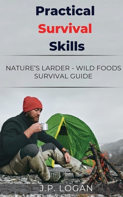 Practical Survival Skills: Nature's Larder - Wild foods survival guide - J. P. Logan