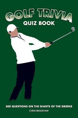 Golf Trivia Quiz Book: 500 Questions on the Giants of the Greens - Chris Bradshaw