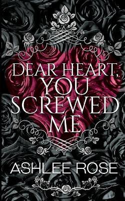 Dear Heart You Screwed Me - Ashlee Rose