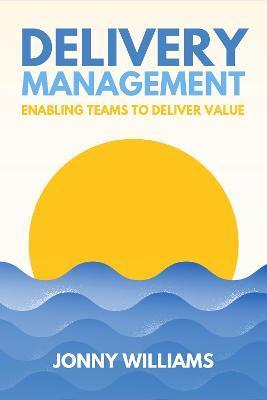 Delivery Management: Enabling Teams to Deliver Value - Jonny Williams