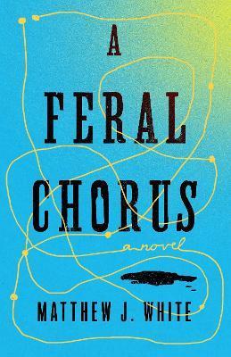 A Feral Chorus - Matthew J. White