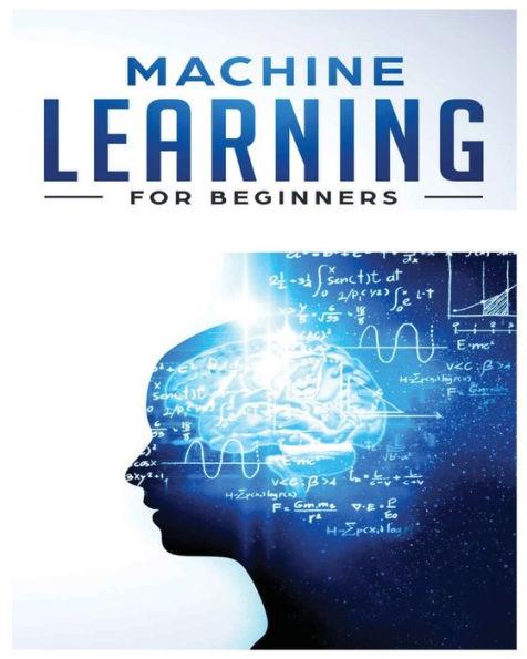 Machine Learning for Beginners: Absolute Beginners Guide, Learn Machine Learning and Artificial Intelligence from Scratch - Frederick Benson