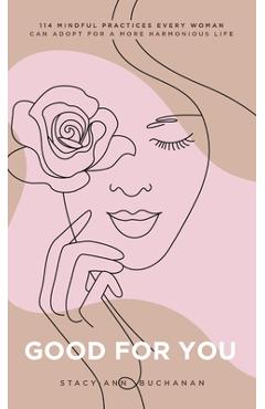 Coperta cărții 'Good For You: 114 Mindful Practices Every Woman Can Adopt For A More Harmonious Life - Stacy-ann Buchanan'