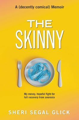 The Skinny: My Messy, Hopeful Fight for Full Recovery from Anorexia - Sheri Segal Glick