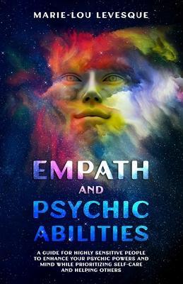 Empath and psychic abilities: A guide for highly sensitive people to enhance your psychic powers and mind while prioritizing self-care and helping o - Marie-lou Levesque