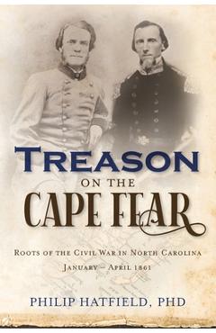 Coperta cărții 'Treason on the Cape Fear: Roots of the Civil War in North Carolina, January-April 1861 - Philip Hatfield'