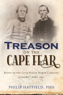Treason on the Cape Fear: Roots of the Civil War in North Carolina, January-April 1861 - Philip Hatfield